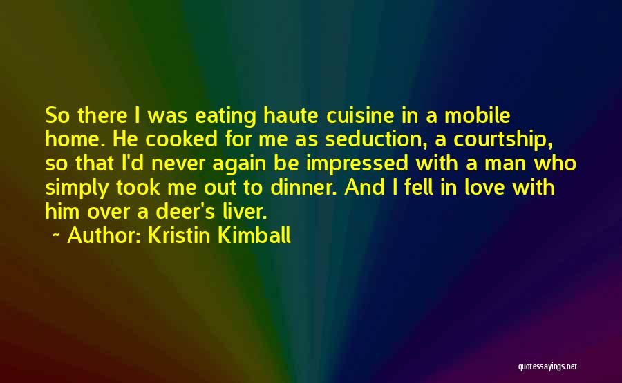 Kristin Kimball Quotes: So There I Was Eating Haute Cuisine In A Mobile Home. He Cooked For Me As Seduction, A Courtship, So