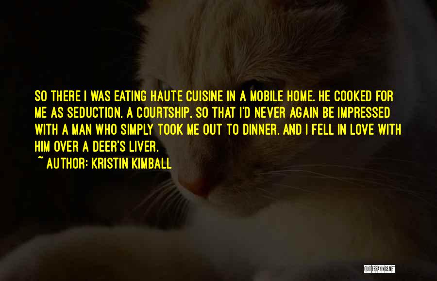 Kristin Kimball Quotes: So There I Was Eating Haute Cuisine In A Mobile Home. He Cooked For Me As Seduction, A Courtship, So