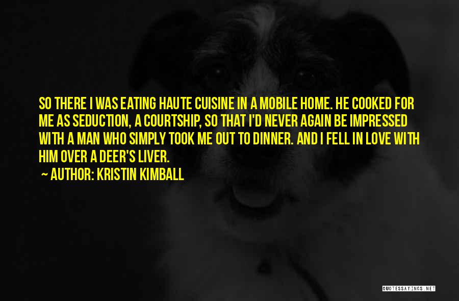 Kristin Kimball Quotes: So There I Was Eating Haute Cuisine In A Mobile Home. He Cooked For Me As Seduction, A Courtship, So