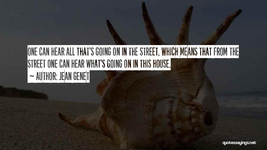 Jean Genet Quotes: One Can Hear All That's Going On In The Street. Which Means That From The Street One Can Hear What's