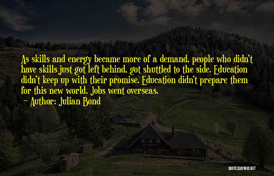 Julian Bond Quotes: As Skills And Energy Became More Of A Demand, People Who Didn't Have Skills Just Got Left Behind, Got Shuttled