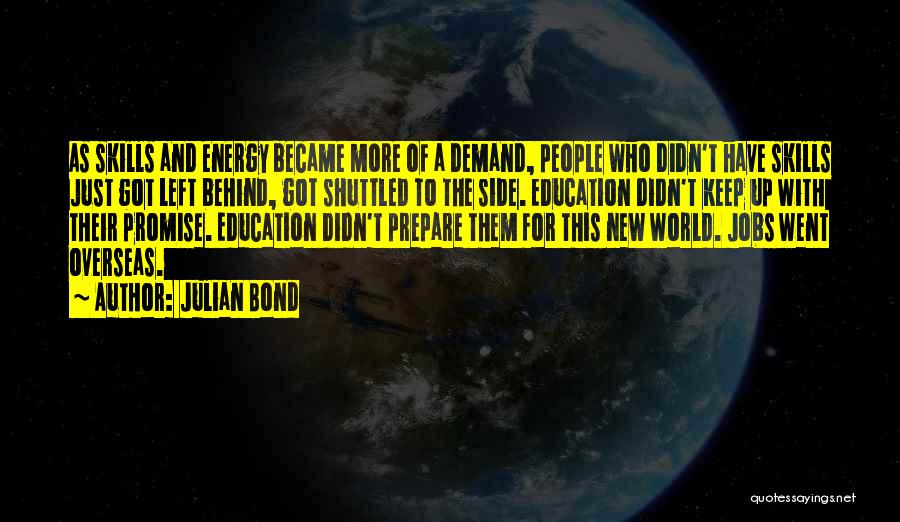 Julian Bond Quotes: As Skills And Energy Became More Of A Demand, People Who Didn't Have Skills Just Got Left Behind, Got Shuttled