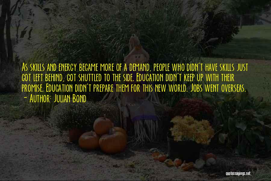 Julian Bond Quotes: As Skills And Energy Became More Of A Demand, People Who Didn't Have Skills Just Got Left Behind, Got Shuttled