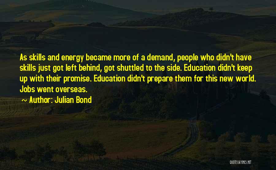 Julian Bond Quotes: As Skills And Energy Became More Of A Demand, People Who Didn't Have Skills Just Got Left Behind, Got Shuttled