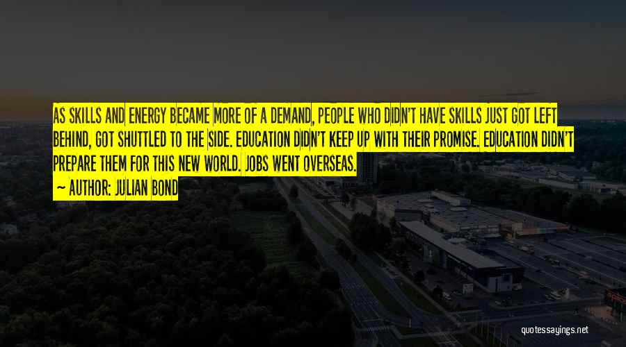 Julian Bond Quotes: As Skills And Energy Became More Of A Demand, People Who Didn't Have Skills Just Got Left Behind, Got Shuttled