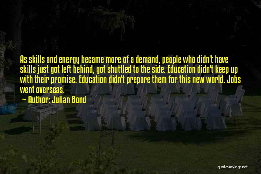 Julian Bond Quotes: As Skills And Energy Became More Of A Demand, People Who Didn't Have Skills Just Got Left Behind, Got Shuttled