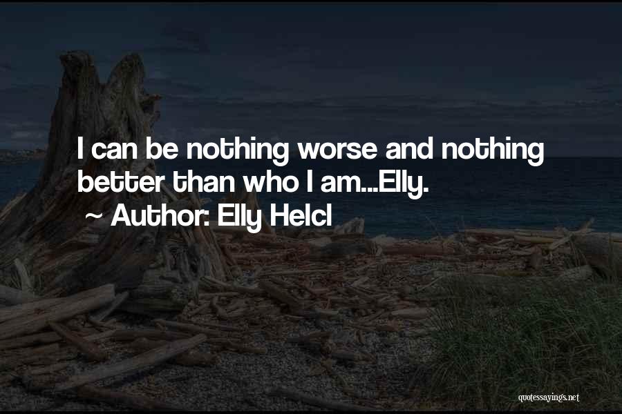 Elly Helcl Quotes: I Can Be Nothing Worse And Nothing Better Than Who I Am...elly.