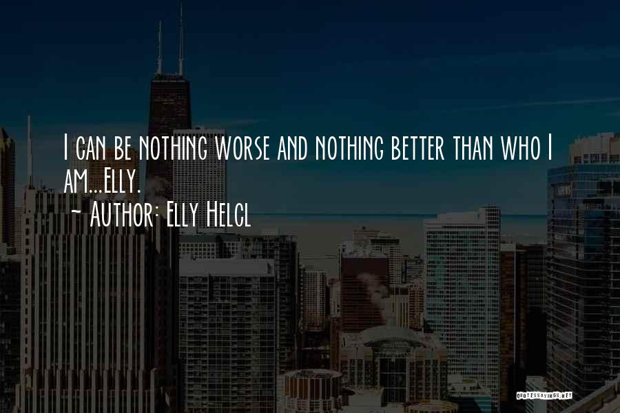 Elly Helcl Quotes: I Can Be Nothing Worse And Nothing Better Than Who I Am...elly.