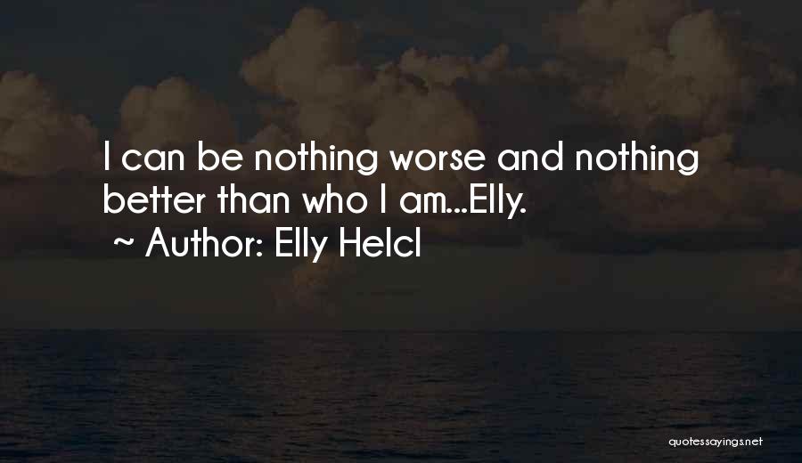 Elly Helcl Quotes: I Can Be Nothing Worse And Nothing Better Than Who I Am...elly.