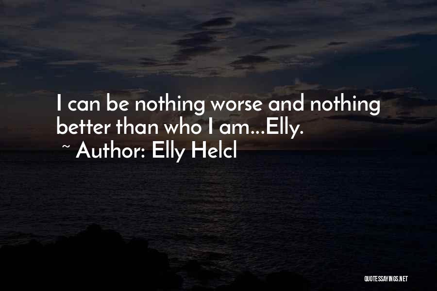 Elly Helcl Quotes: I Can Be Nothing Worse And Nothing Better Than Who I Am...elly.