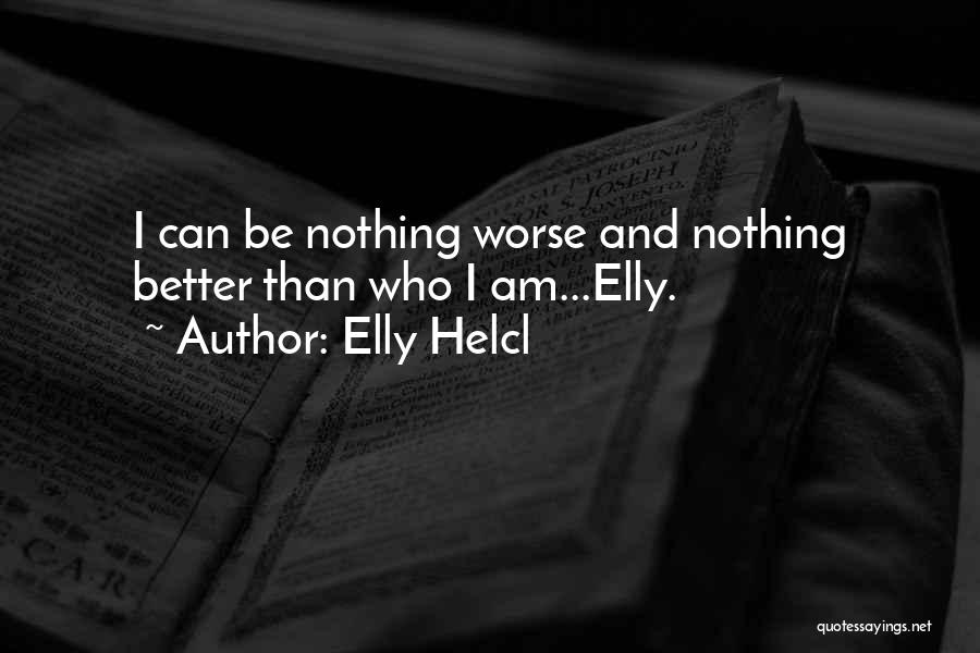 Elly Helcl Quotes: I Can Be Nothing Worse And Nothing Better Than Who I Am...elly.