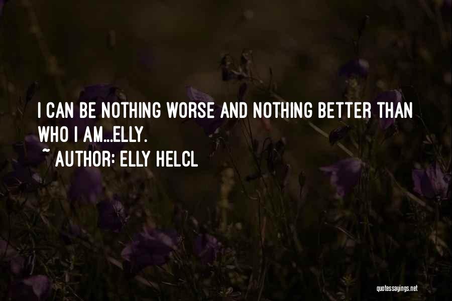 Elly Helcl Quotes: I Can Be Nothing Worse And Nothing Better Than Who I Am...elly.