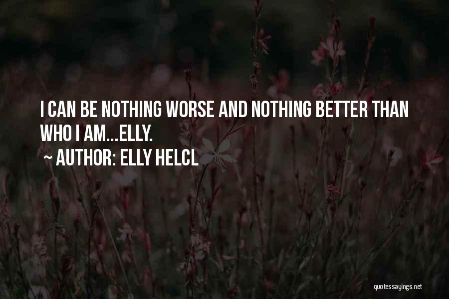 Elly Helcl Quotes: I Can Be Nothing Worse And Nothing Better Than Who I Am...elly.