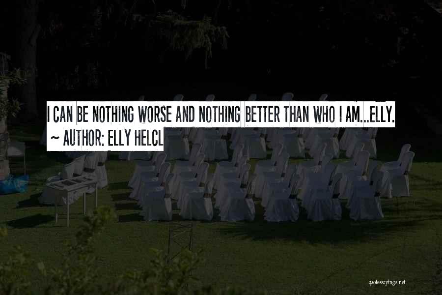 Elly Helcl Quotes: I Can Be Nothing Worse And Nothing Better Than Who I Am...elly.