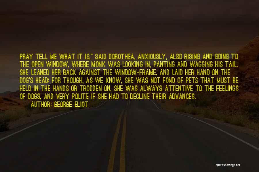 George Eliot Quotes: Pray Tell Me What It Is, Said Dorothea, Anxiously, Also Rising And Going To The Open Window, Where Monk Was