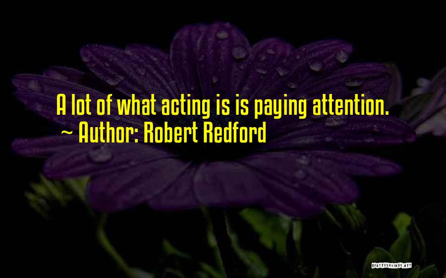 Robert Redford Quotes: A Lot Of What Acting Is Is Paying Attention.