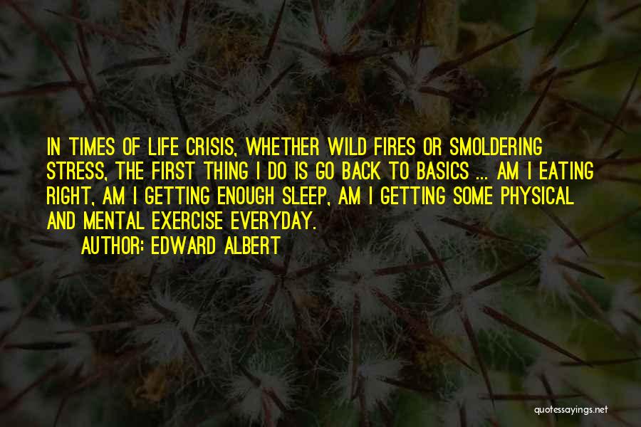 Edward Albert Quotes: In Times Of Life Crisis, Whether Wild Fires Or Smoldering Stress, The First Thing I Do Is Go Back To