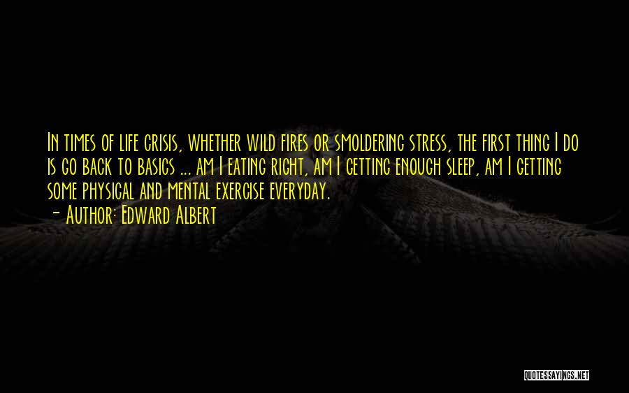 Edward Albert Quotes: In Times Of Life Crisis, Whether Wild Fires Or Smoldering Stress, The First Thing I Do Is Go Back To