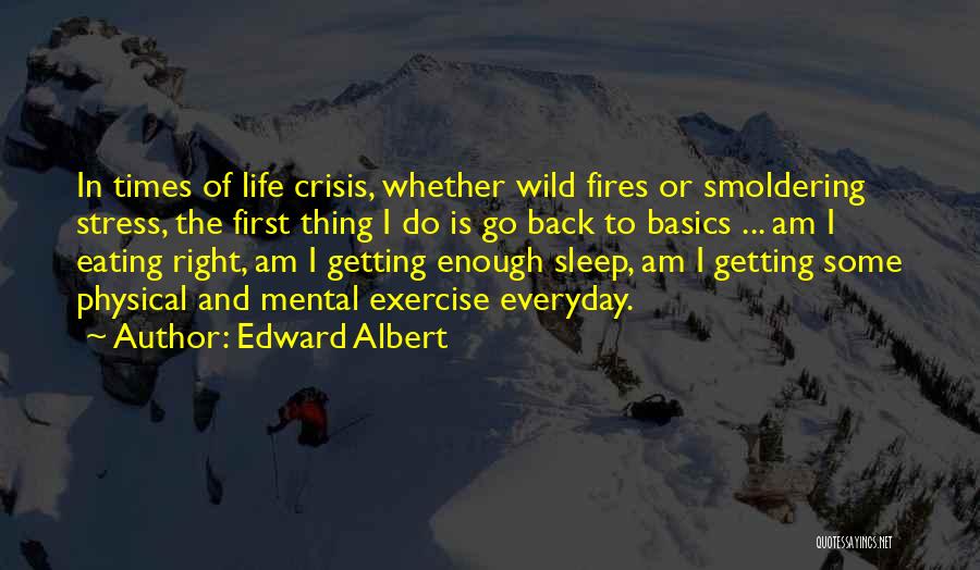 Edward Albert Quotes: In Times Of Life Crisis, Whether Wild Fires Or Smoldering Stress, The First Thing I Do Is Go Back To
