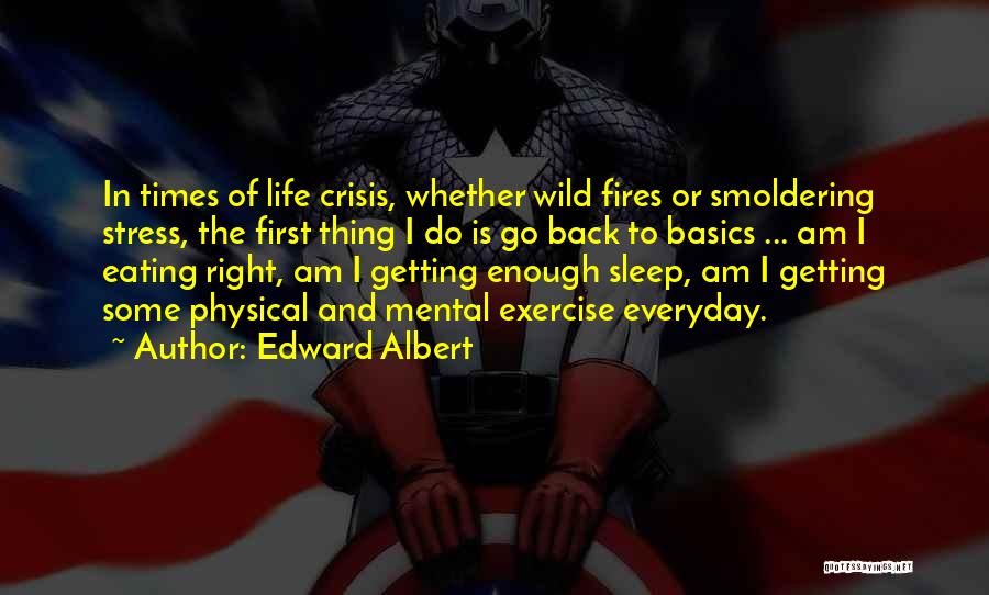 Edward Albert Quotes: In Times Of Life Crisis, Whether Wild Fires Or Smoldering Stress, The First Thing I Do Is Go Back To