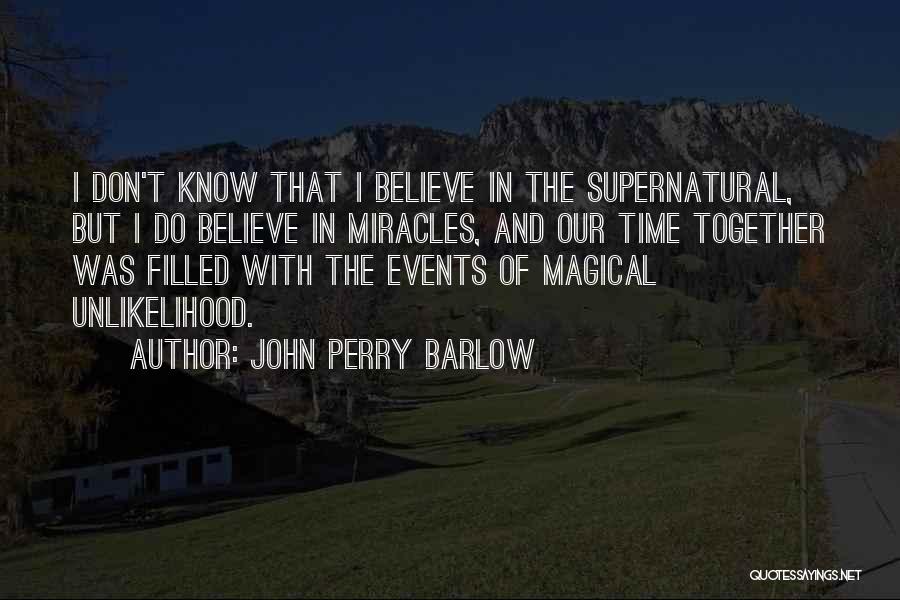 John Perry Barlow Quotes: I Don't Know That I Believe In The Supernatural, But I Do Believe In Miracles, And Our Time Together Was