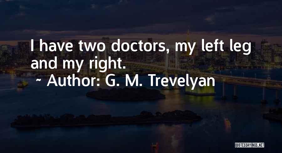 G. M. Trevelyan Quotes: I Have Two Doctors, My Left Leg And My Right.