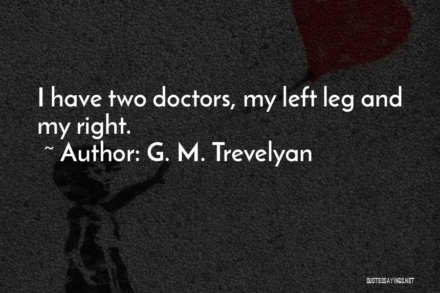 G. M. Trevelyan Quotes: I Have Two Doctors, My Left Leg And My Right.