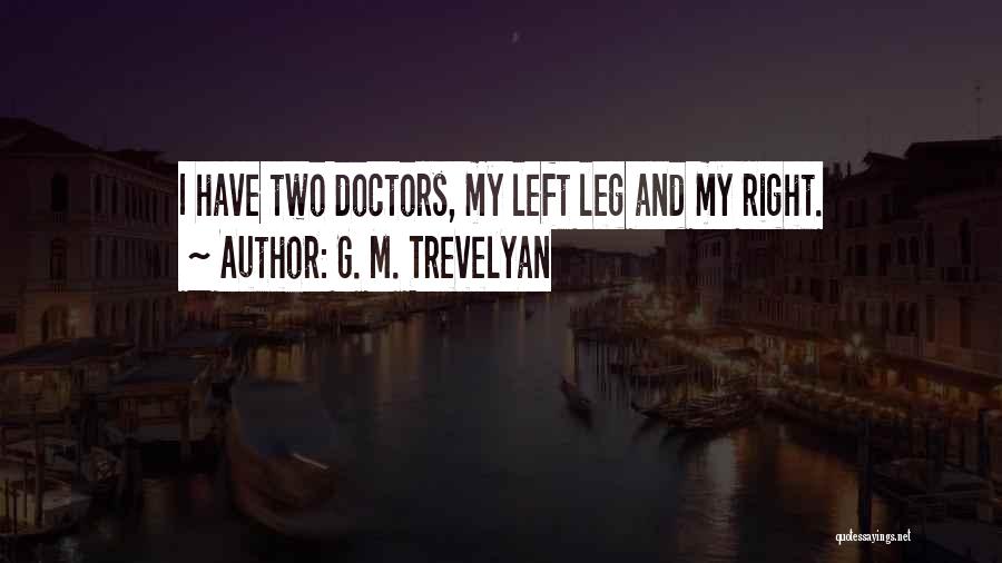 G. M. Trevelyan Quotes: I Have Two Doctors, My Left Leg And My Right.
