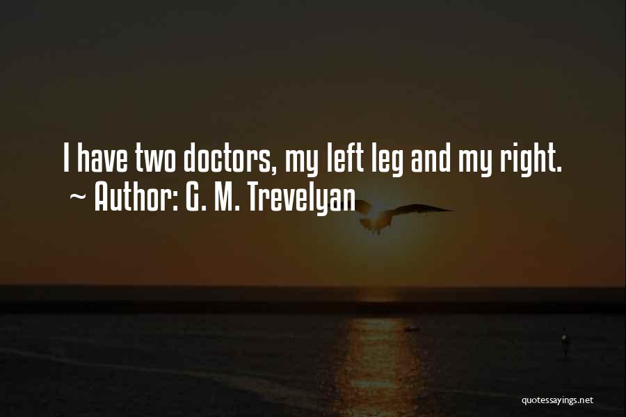 G. M. Trevelyan Quotes: I Have Two Doctors, My Left Leg And My Right.