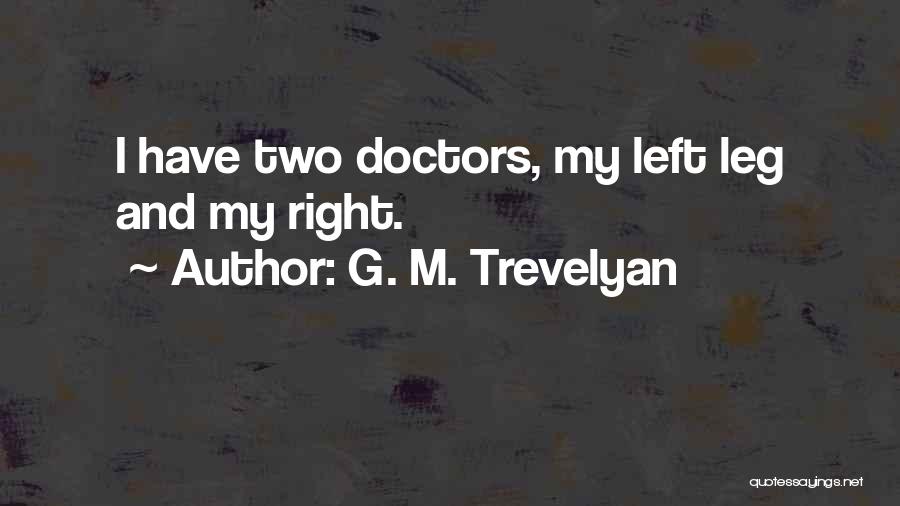 G. M. Trevelyan Quotes: I Have Two Doctors, My Left Leg And My Right.