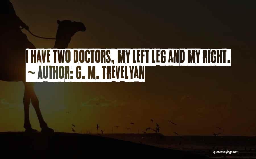 G. M. Trevelyan Quotes: I Have Two Doctors, My Left Leg And My Right.