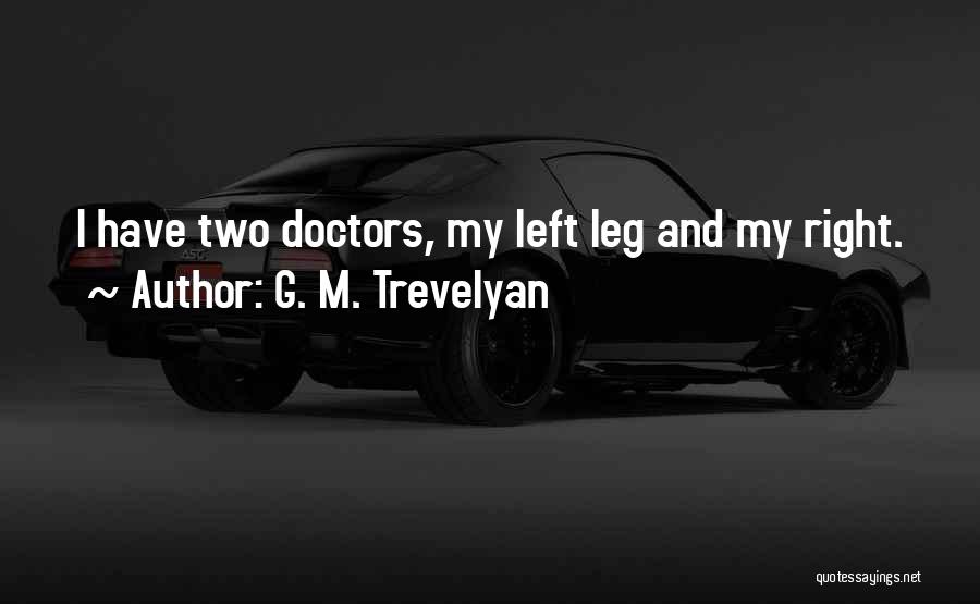 G. M. Trevelyan Quotes: I Have Two Doctors, My Left Leg And My Right.