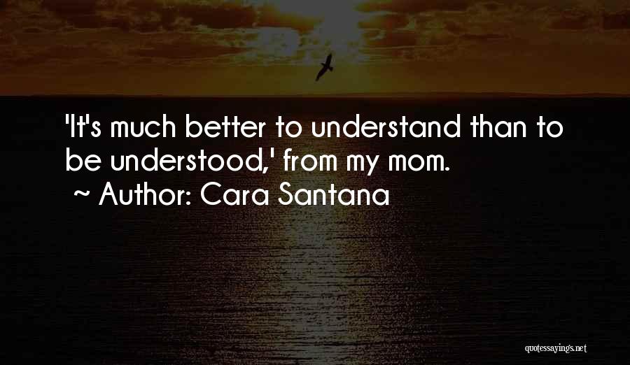 Cara Santana Quotes: 'it's Much Better To Understand Than To Be Understood,' From My Mom.