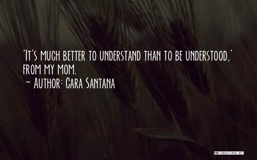 Cara Santana Quotes: 'it's Much Better To Understand Than To Be Understood,' From My Mom.