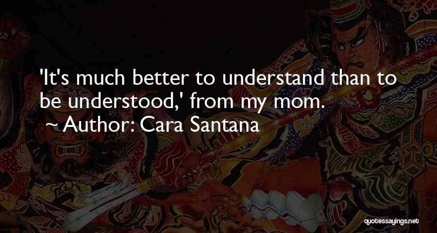 Cara Santana Quotes: 'it's Much Better To Understand Than To Be Understood,' From My Mom.