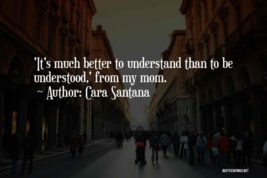 Cara Santana Quotes: 'it's Much Better To Understand Than To Be Understood,' From My Mom.