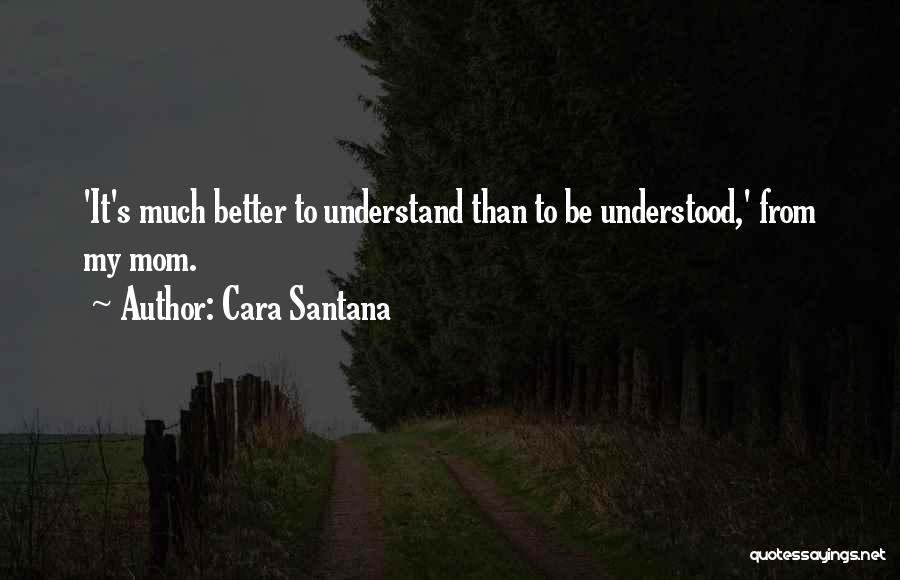 Cara Santana Quotes: 'it's Much Better To Understand Than To Be Understood,' From My Mom.