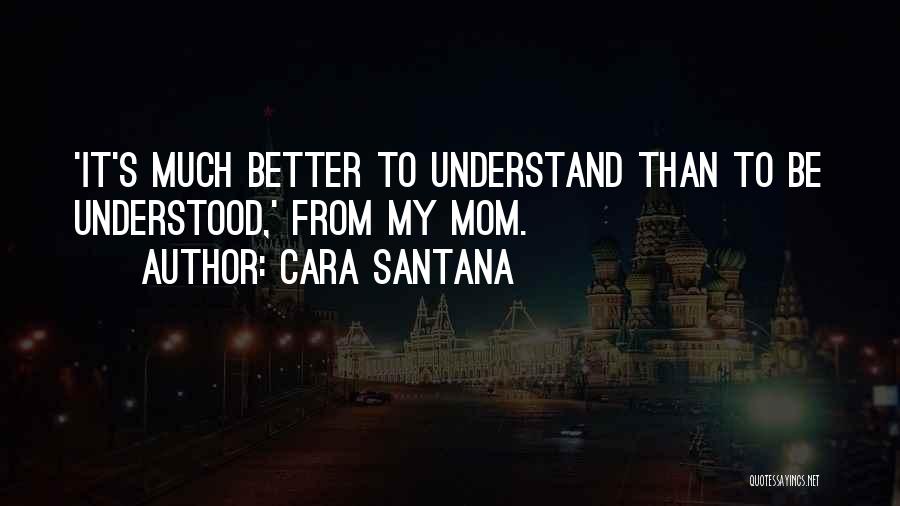 Cara Santana Quotes: 'it's Much Better To Understand Than To Be Understood,' From My Mom.