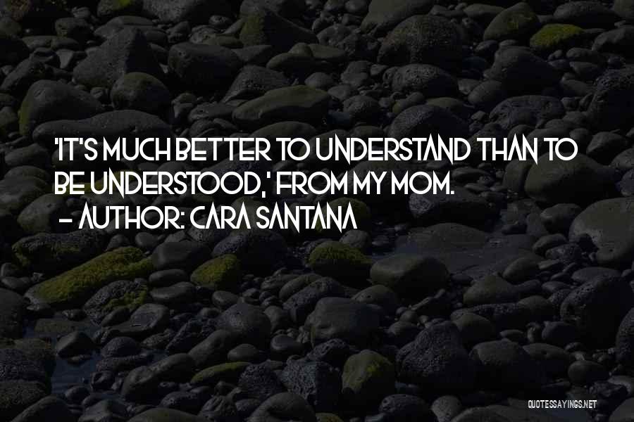 Cara Santana Quotes: 'it's Much Better To Understand Than To Be Understood,' From My Mom.