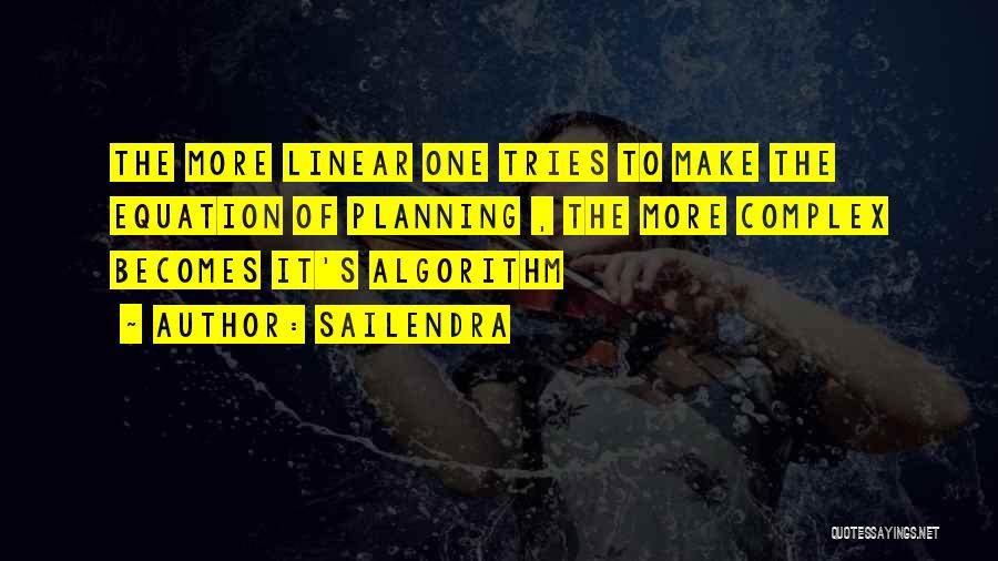 Sailendra Quotes: The More Linear One Tries To Make The Equation Of Planning , The More Complex Becomes It's Algorithm