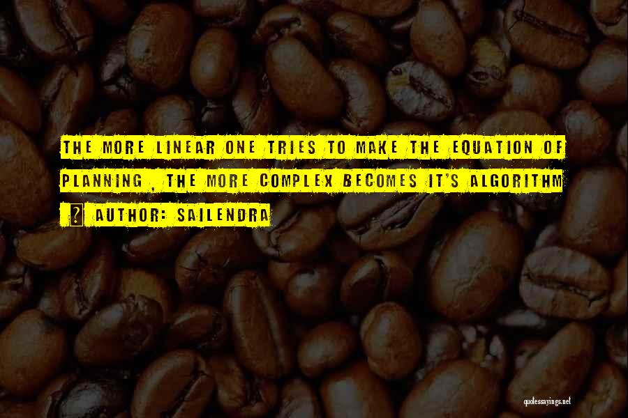 Sailendra Quotes: The More Linear One Tries To Make The Equation Of Planning , The More Complex Becomes It's Algorithm