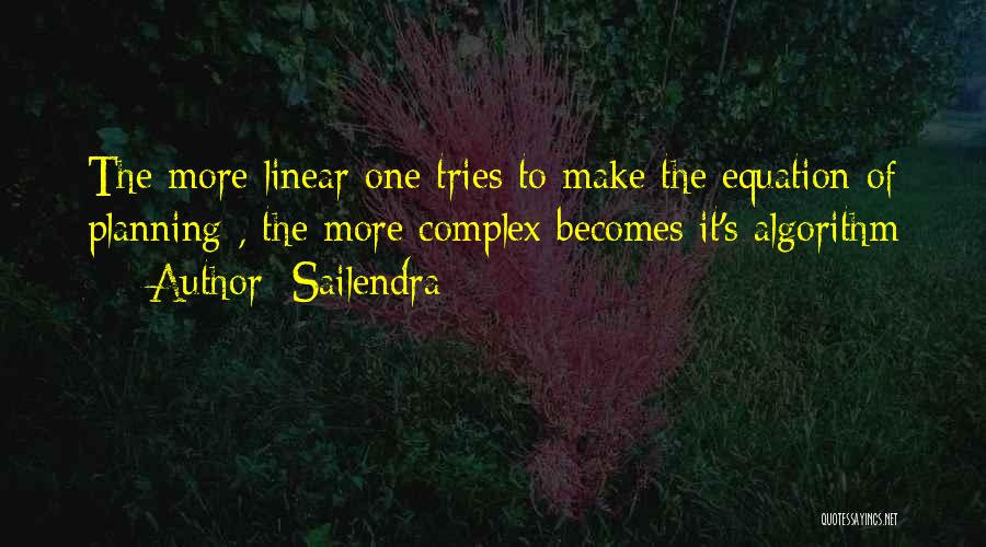 Sailendra Quotes: The More Linear One Tries To Make The Equation Of Planning , The More Complex Becomes It's Algorithm