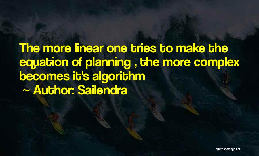 Sailendra Quotes: The More Linear One Tries To Make The Equation Of Planning , The More Complex Becomes It's Algorithm