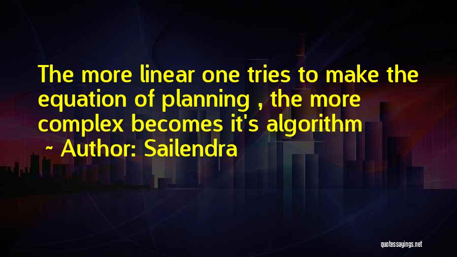 Sailendra Quotes: The More Linear One Tries To Make The Equation Of Planning , The More Complex Becomes It's Algorithm