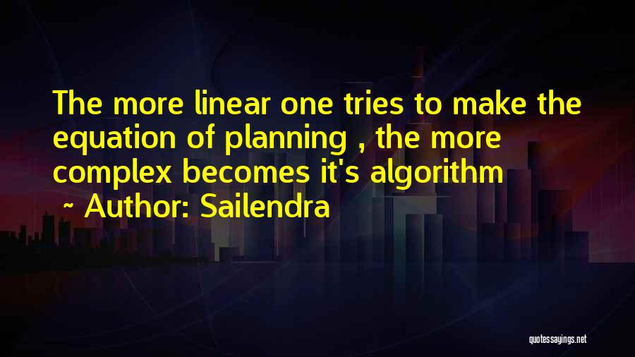 Sailendra Quotes: The More Linear One Tries To Make The Equation Of Planning , The More Complex Becomes It's Algorithm