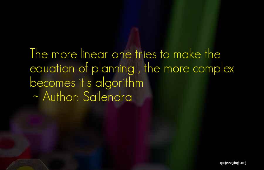 Sailendra Quotes: The More Linear One Tries To Make The Equation Of Planning , The More Complex Becomes It's Algorithm