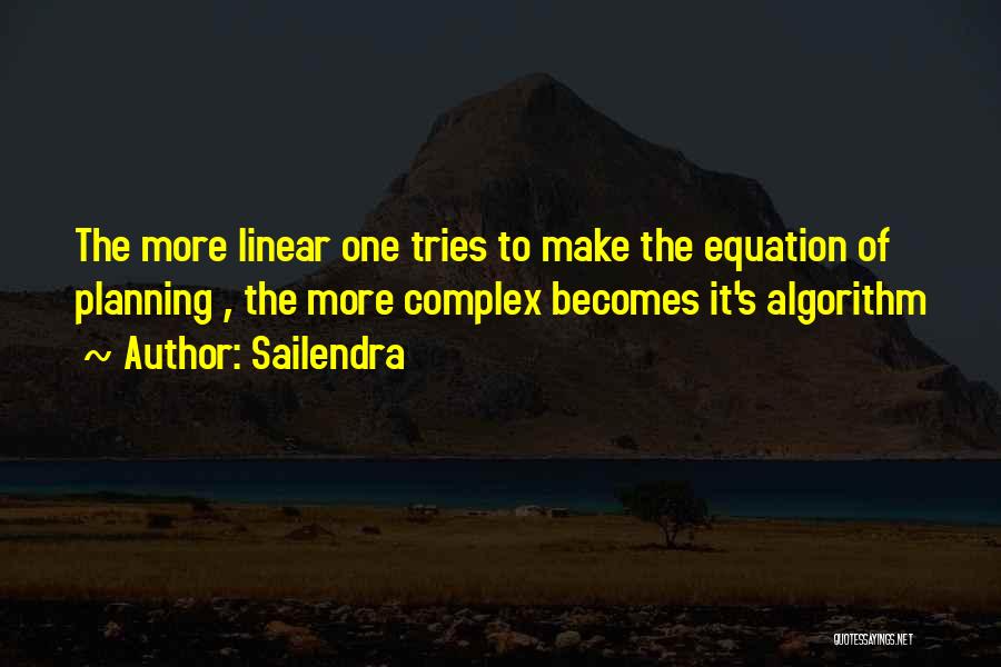 Sailendra Quotes: The More Linear One Tries To Make The Equation Of Planning , The More Complex Becomes It's Algorithm