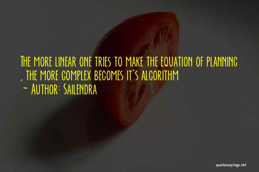 Sailendra Quotes: The More Linear One Tries To Make The Equation Of Planning , The More Complex Becomes It's Algorithm