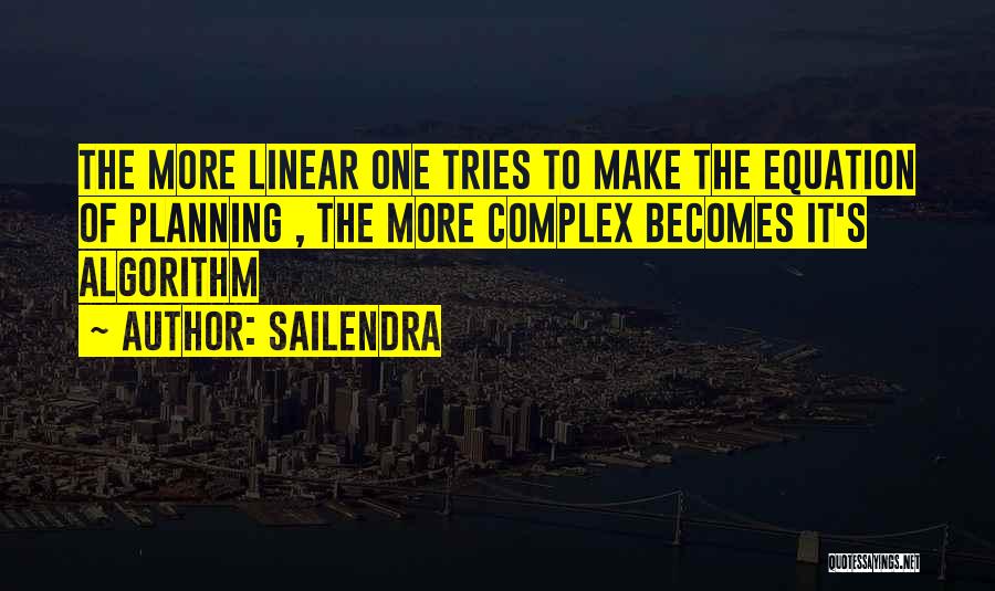 Sailendra Quotes: The More Linear One Tries To Make The Equation Of Planning , The More Complex Becomes It's Algorithm