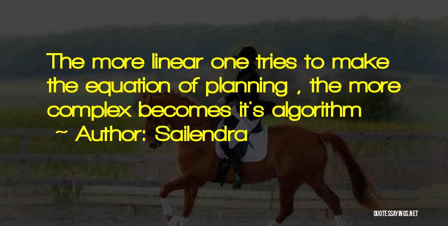 Sailendra Quotes: The More Linear One Tries To Make The Equation Of Planning , The More Complex Becomes It's Algorithm